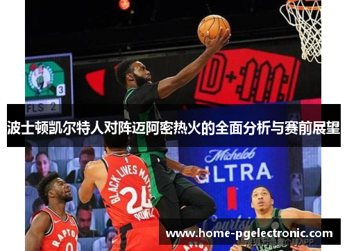 波士顿凯尔特人对阵迈阿密热火的全面分析与赛前展望