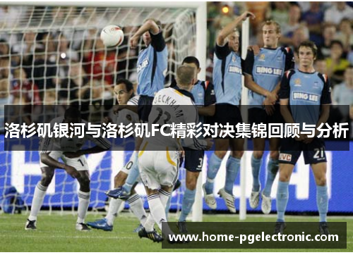 洛杉矶银河与洛杉矶FC精彩对决集锦回顾与分析