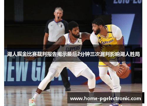 湖人掘金比赛裁判报告揭示最后2分钟三次漏判影响湖人胜局