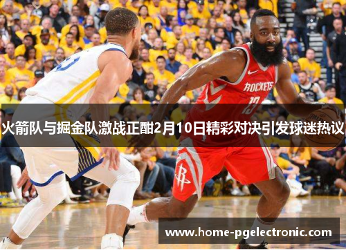火箭队与掘金队激战正酣2月10日精彩对决引发球迷热议