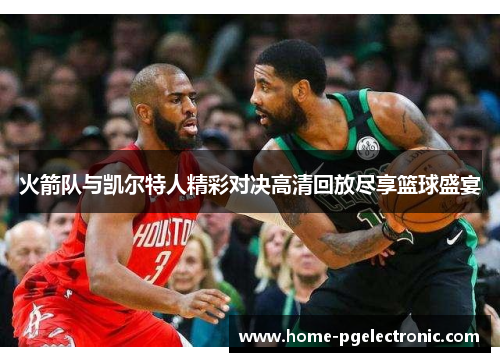 火箭队与凯尔特人精彩对决高清回放尽享篮球盛宴