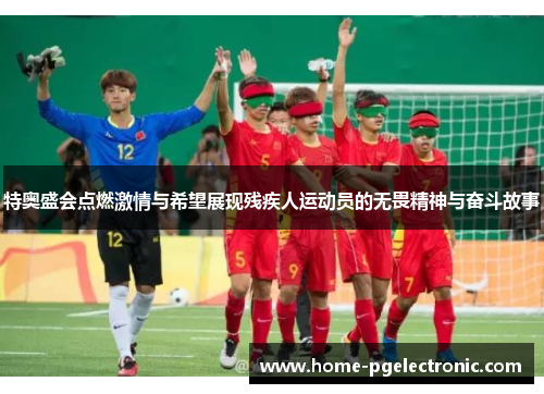 特奥盛会点燃激情与希望展现残疾人运动员的无畏精神与奋斗故事